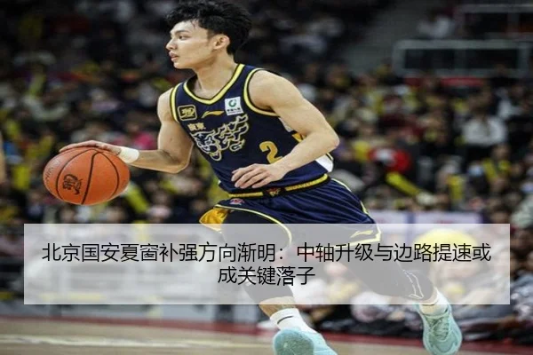 北京国安夏窗补强方向渐明：中轴升级与边路提速或成关键落子