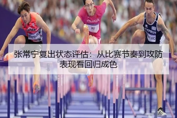 张常宁复出状态评估：从比赛节奏到攻防表现看回归成色